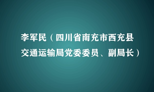 李军民(四川省南充市西充县交通运输局党委委员、副局长)