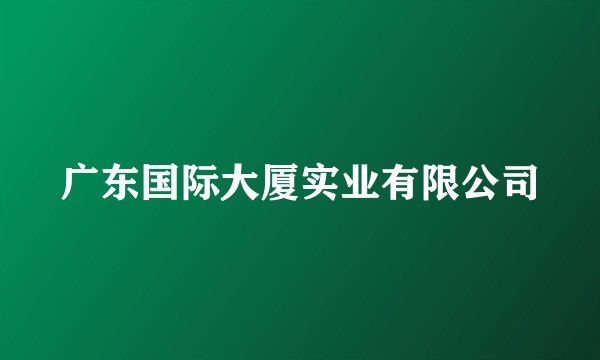 广东国际大厦实业有限公司