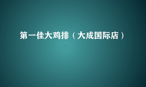 第一佳大鸡排（大成国际店）