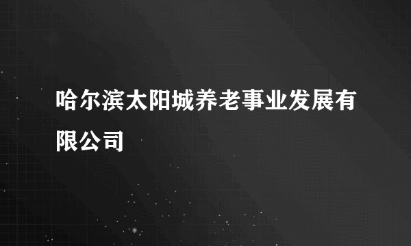 哈尔滨太阳城养老事业发展有限公司