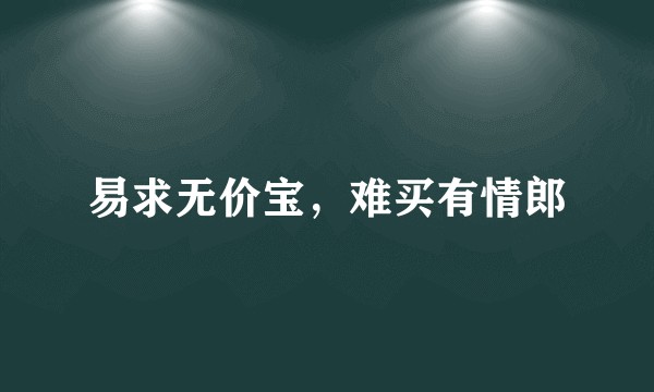 易求无价宝，难买有情郎