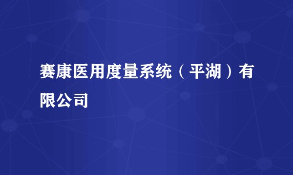 赛康医用度量系统（平湖）有限公司