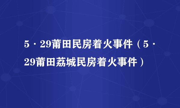 5·29莆田民房着火事件（5·29莆田荔城民房着火事件）