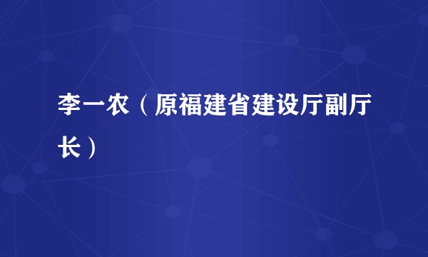 李一农(原福建省建设厅副厅长)