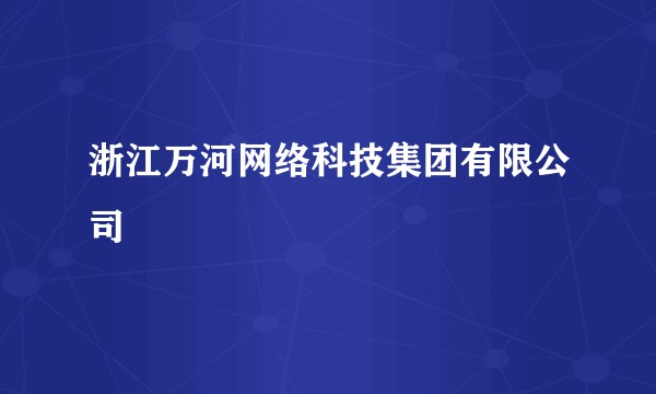 浙江万河网络科技集团有限公司