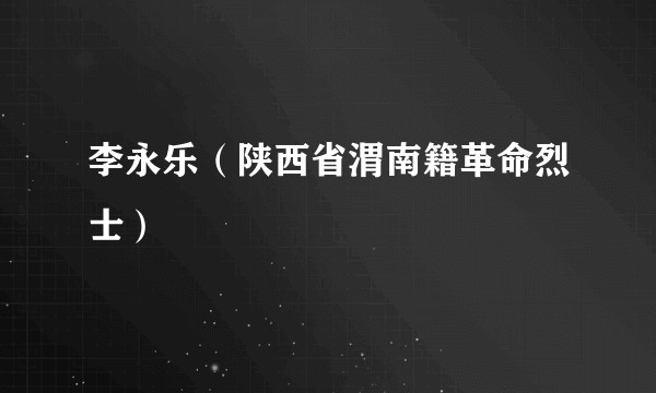 李永乐（陕西省渭南籍革命烈士）