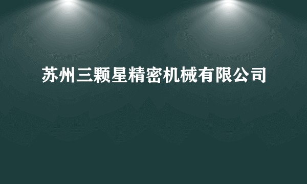 苏州三颗星精密机械有限公司
