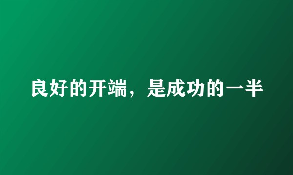 良好的开端，是成功的一半