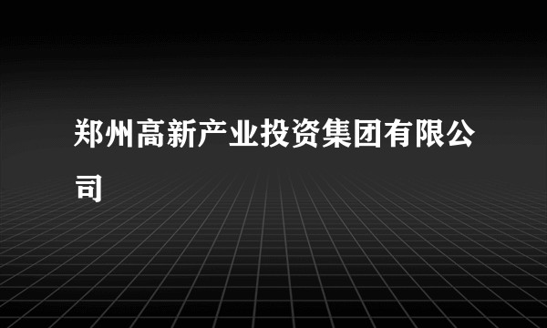 郑州高新产业投资集团有限公司