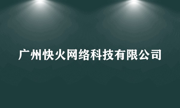 广州快火网络科技有限公司