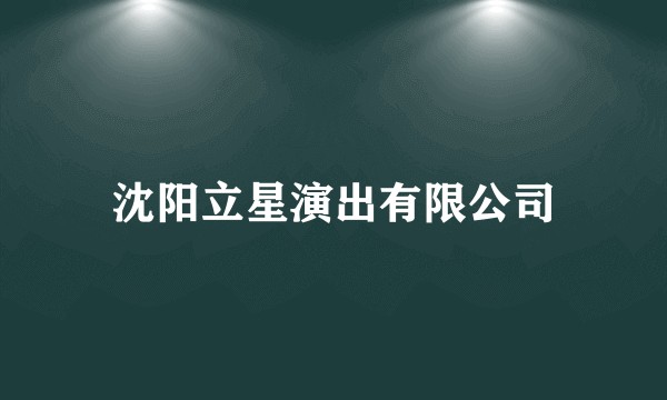 沈阳立星演出有限公司