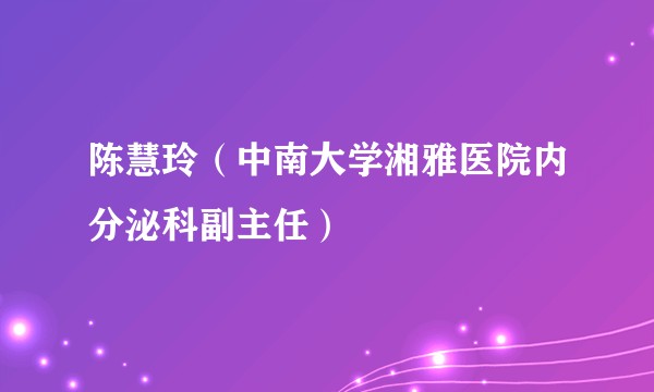 陈慧玲(中南大学湘雅医院内分泌科副主任)