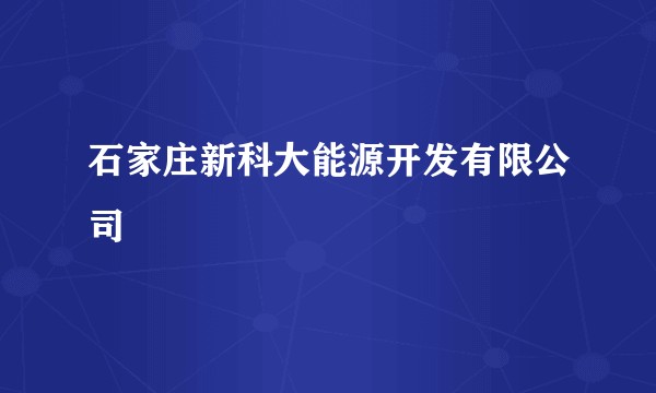 石家庄新科大能源开发有限公司