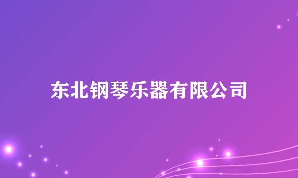 东北钢琴乐器有限公司
