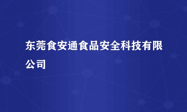 东莞食安通食品安全科技有限公司