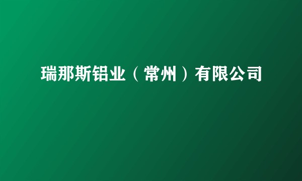 瑞那斯铝业（常州）有限公司