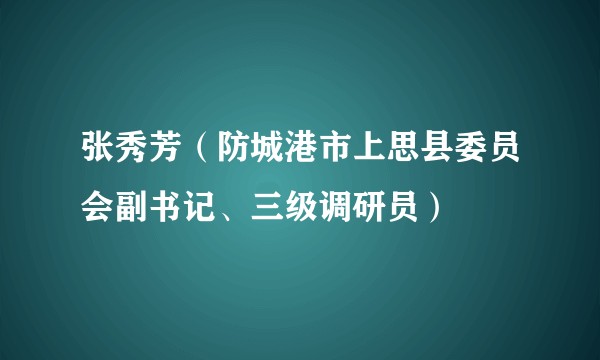 张秀芳（防城港市上思县委员会副书记、三级调研员）