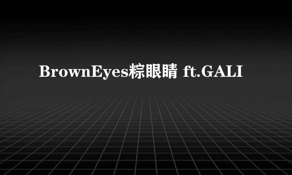 BrownEyes粽眼睛 ft.GALI