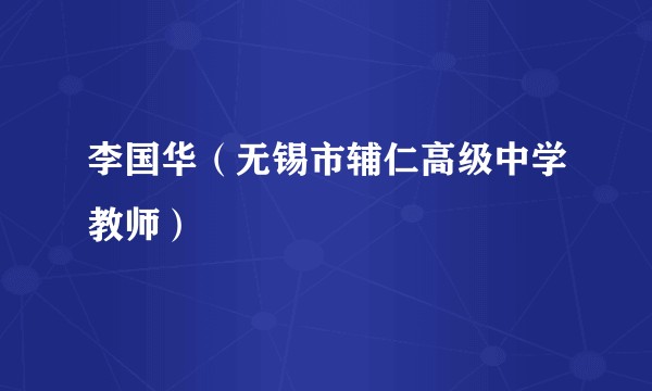 李国华（无锡市辅仁高级中学教师）