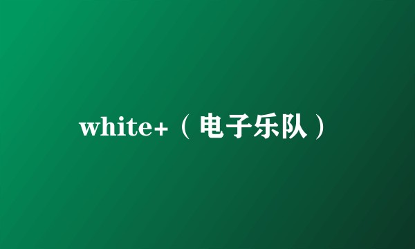 white+（电子乐队）