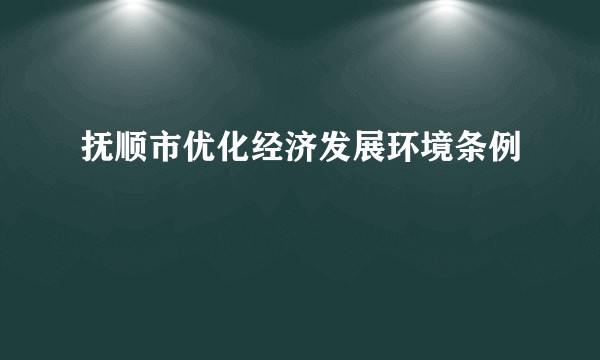 抚顺市优化经济发展环境条例