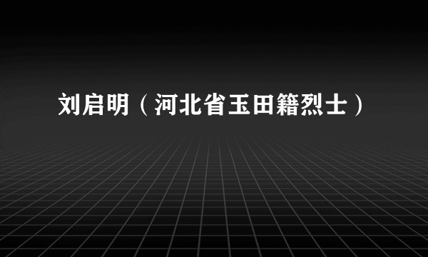 刘启明（河北省玉田籍烈士）