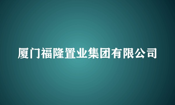 厦门福隆置业集团有限公司