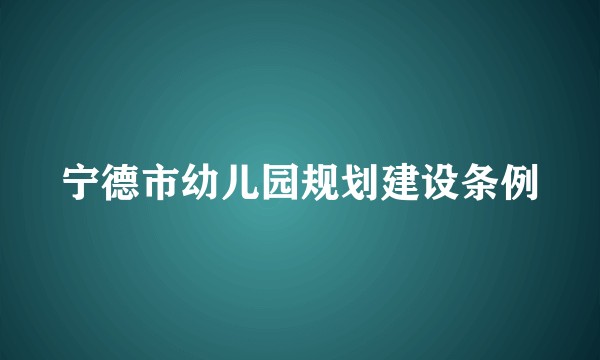宁德市幼儿园规划建设条例