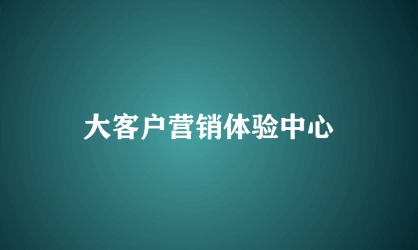 大客户营销体验中心