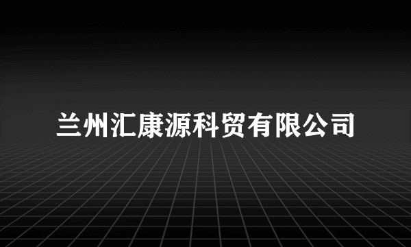 兰州汇康源科贸有限公司