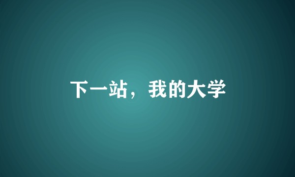 下一站，我的大学