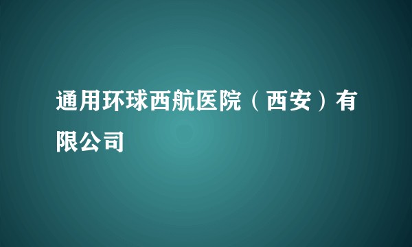 通用环球西航医院(西安)有限公司