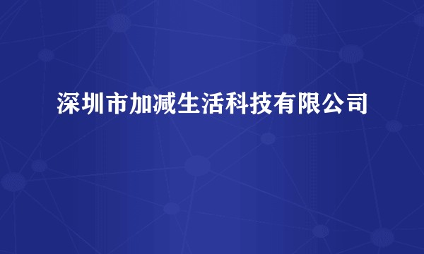 深圳市加减生活科技有限公司