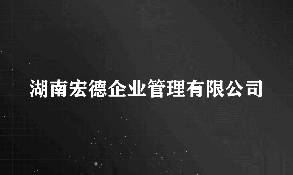 湖南宏德企业管理有限公司