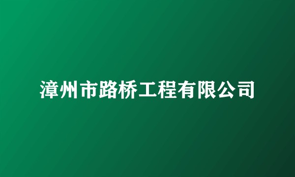 漳州市路桥工程有限公司