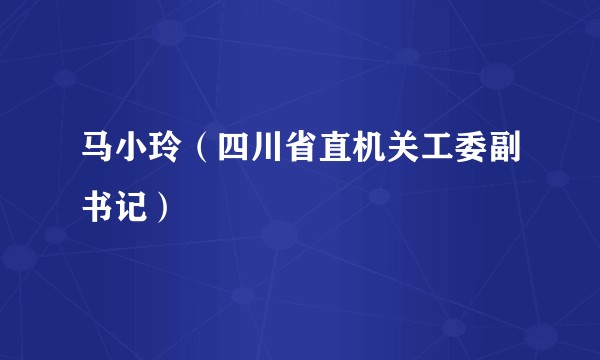 马小玲（四川省直机关工委副书记）