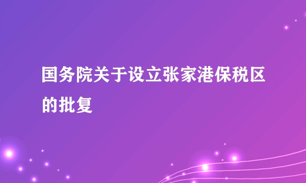 国务院关于设立张家港保税区的批复