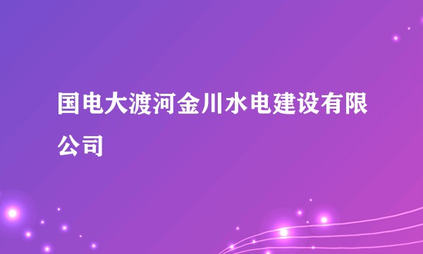 国电大渡河金川水电建设有限公司
