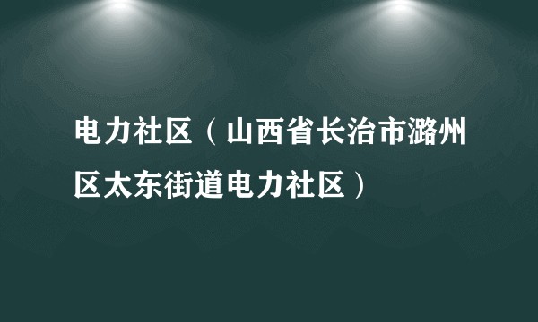 电力社区（山西省长治市潞州区太东街道电力社区）