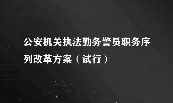 公安机关执法勤务警员职务序列改革方案（试行）