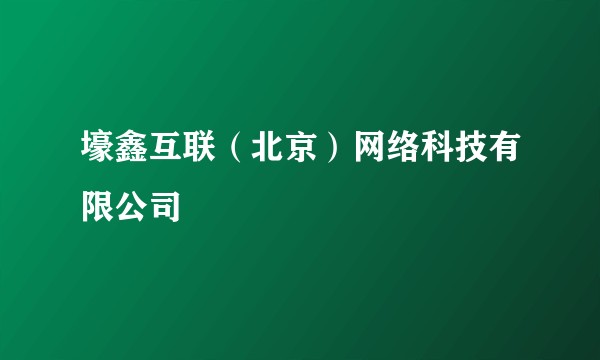 壕鑫互联（北京）网络科技有限公司
