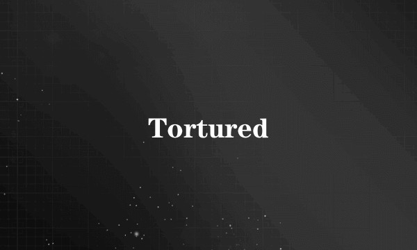 Tortured