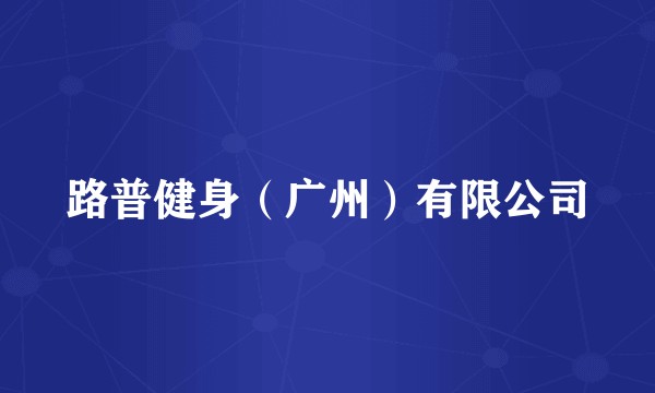 路普健身（广州）有限公司