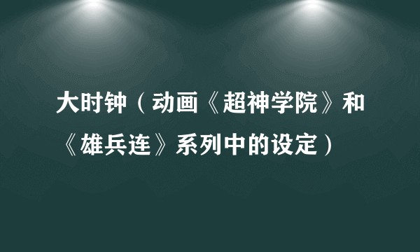 大时钟（动画《超神学院》和《雄兵连》系列中的设定）