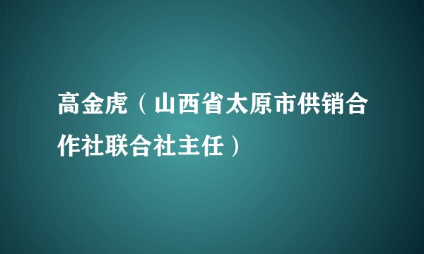 高金虎（山西省太原市供销合作社联合社主任）