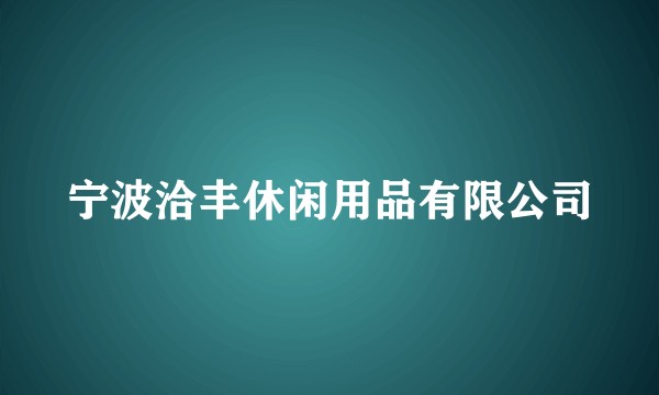 宁波洽丰休闲用品有限公司