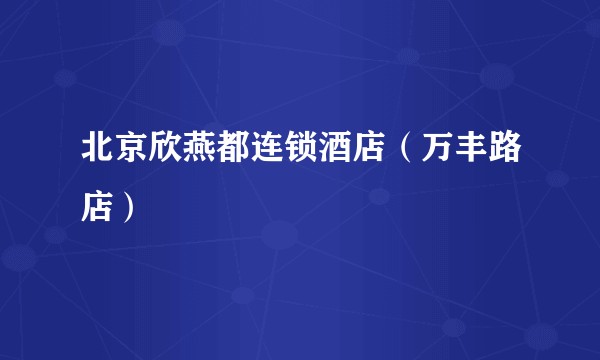 北京欣燕都连锁酒店（万丰路店）