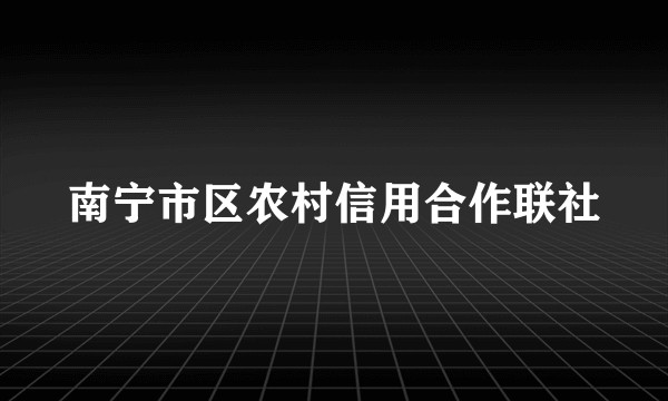 南宁市区农村信用合作联社
