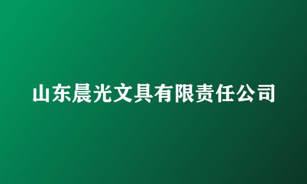 山东晨光文具有限责任公司