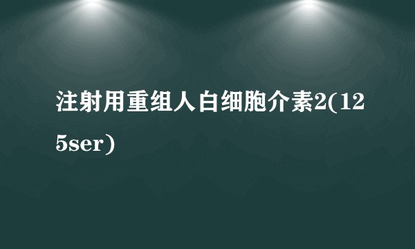 注射用重组人白细胞介素2(125ser)